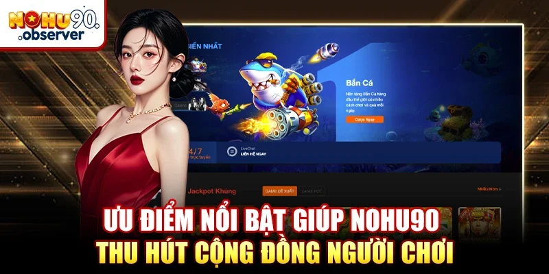 Ưu điểm nổi bật giúp NOHU90 thu hút cộng đồng người chơi